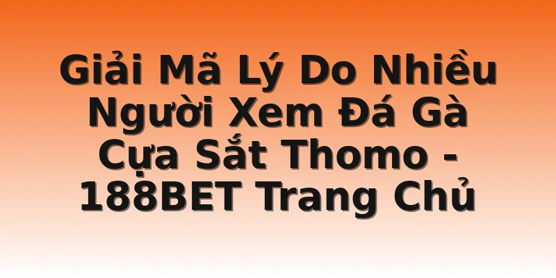 Giải Mã Lý Do Nhiều Người Xem Đá Gà Cựa Sắt Thomo - 188BET Trang Chủ