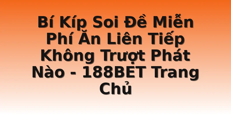 Bí Kíp Soi Đề Miễn Phí Ăn Liên Tiếp Không Trượt Phát Nào - 188BET Trang Chủ