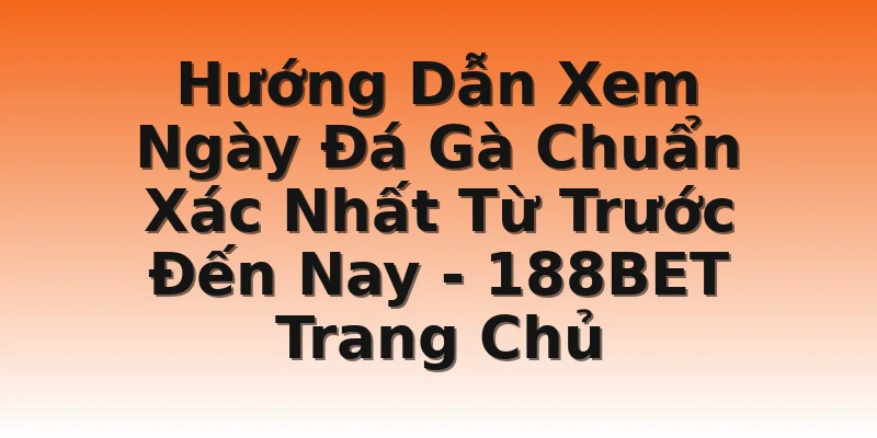 Hướng Dẫn Xem Ngày Đá Gà Chuẩn Xác Nhất Từ Trước Đến Nay - 188BET Trang Chủ