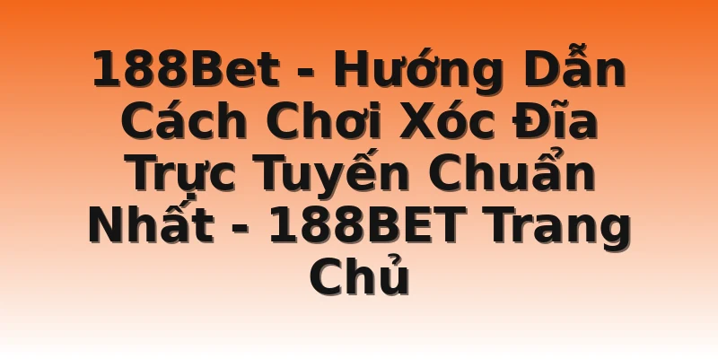 188Bet - Hướng Dẫn Cách Chơi Xóc Đĩa Trực Tuyến Chuẩn Nhất - 188BET Trang Chủ