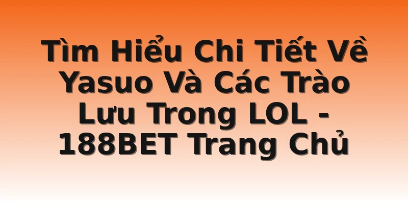 Tìm Hiểu Chi Tiết Về Yasuo Và Các Trào Lưu Trong LOL - 188BET Trang Chủ