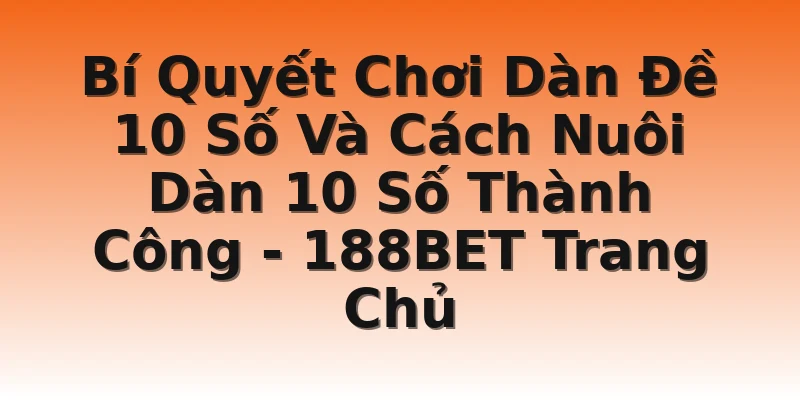 Bí Quyết Chơi Dàn Đề 10 Số Và Cách Nuôi Dàn 10 Số Thành Công - 188BET Trang Chủ