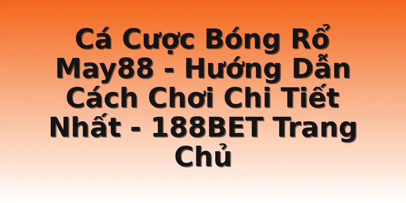 Cá Cược Bóng Rổ May88 - Hướng Dẫn Cách Chơi Chi Tiết Nhất - 188BET Trang Chủ