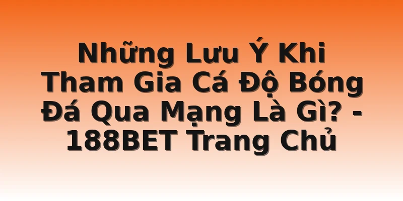 Những Lưu Ý Khi Tham Gia Cá Độ Bóng Đá Qua Mạng Là Gì?  - 188BET Trang Chủ