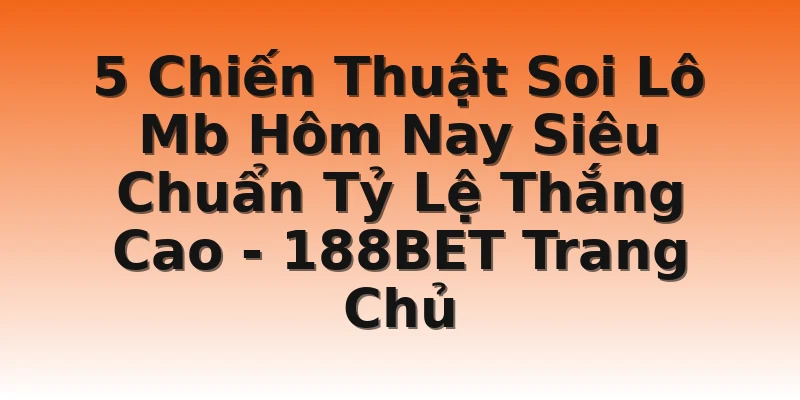 5 Chiến Thuật Soi Lô Mb Hôm Nay Siêu Chuẩn Tỷ Lệ Thắng Cao - 188BET Trang Chủ