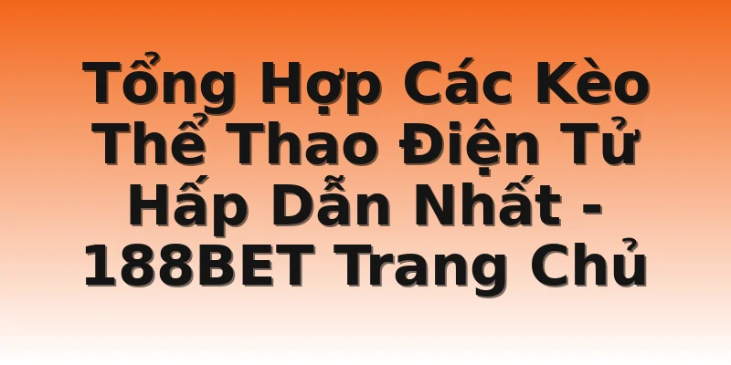 Tổng Hợp Các Kèo Thể Thao Điện Tử Hấp Dẫn Nhất - 188BET Trang Chủ