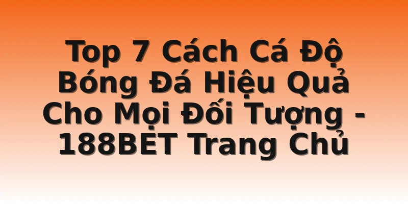 Top 7 Cách Cá Độ Bóng Đá Hiệu Quả Cho Mọi Đối Tượng - 188BET Trang Chủ
