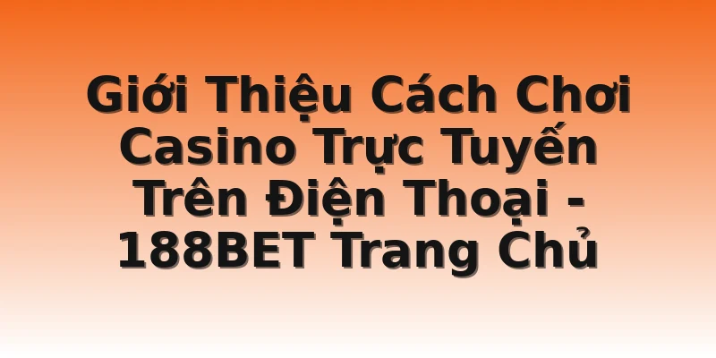 Giới Thiệu Cách Chơi Casino Trực Tuyến Trên Điện Thoại - 188BET Trang Chủ
