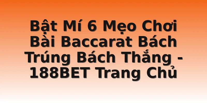 Bật Mí 6 Mẹo Chơi Bài Baccarat Bách Trúng Bách Thắng - 188BET Trang Chủ
