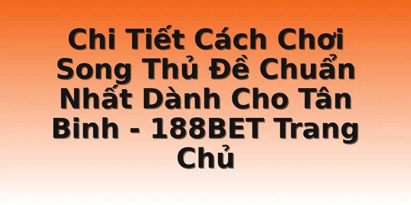 Chi Tiết Cách Chơi Song Thủ Đề Chuẩn Nhất Dành Cho Tân Binh  - 188BET Trang Chủ