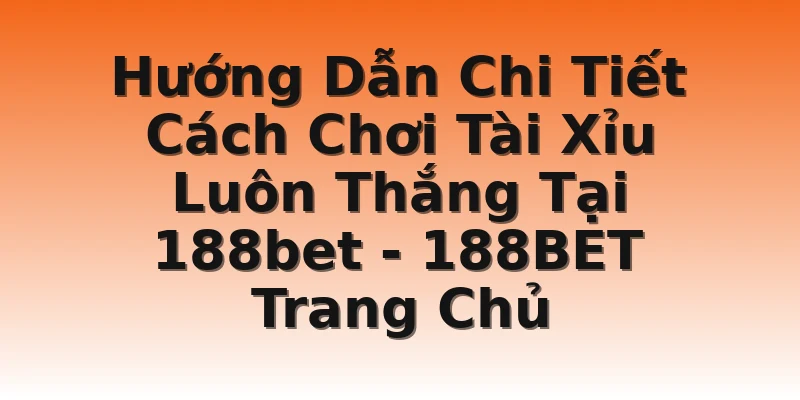 Hướng Dẫn Chi Tiết Cách Chơi Tài Xỉu Luôn Thắng Tại 188bet  - 188BET Trang Chủ