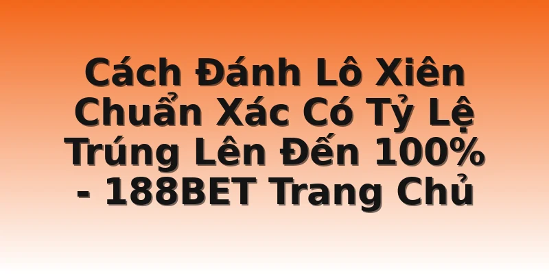 Cách Đánh Lô Xiên Chuẩn Xác Có Tỷ Lệ Trúng Lên Đến 100%  - 188BET Trang Chủ