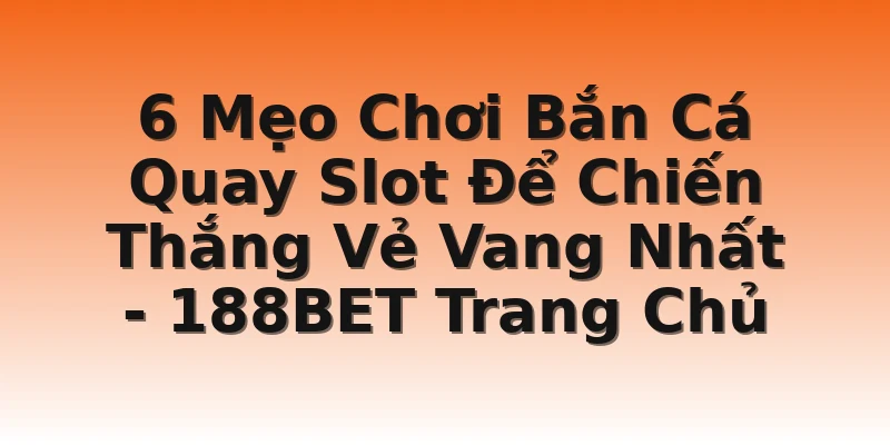 6 Mẹo Chơi Bắn Cá Quay Slot Để Chiến Thắng Vẻ Vang Nhất - 188BET Trang Chủ