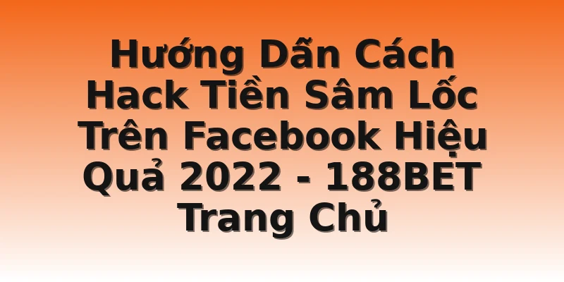 Hướng Dẫn Cách Hack Tiền Sâm Lốc Trên Facebook Hiệu Quả 2022 - 188BET Trang Chủ