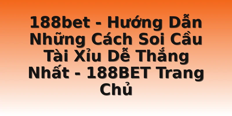 188bet - Hướng Dẫn Những Cách Soi Cầu Tài Xỉu Dễ Thắng Nhất - 188BET Trang Chủ