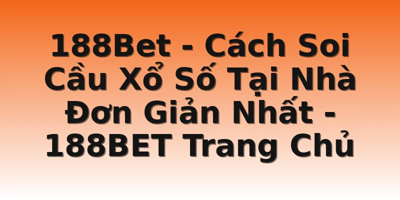 188Bet - Cách Soi Cầu Xổ Số Tại Nhà Đơn Giản Nhất - 188BET Trang Chủ