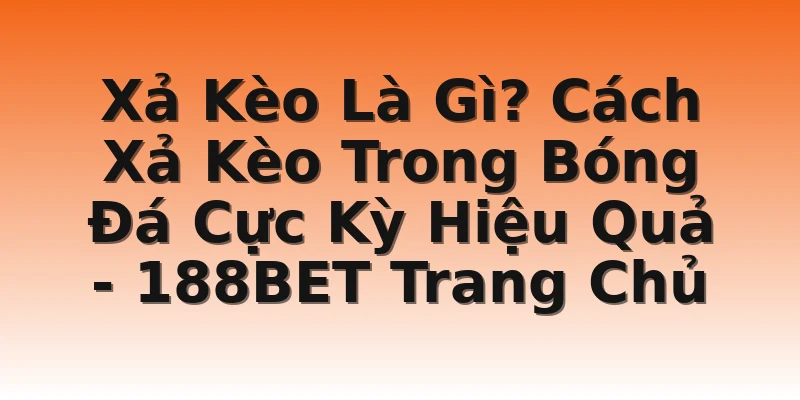 Xả Kèo Là Gì? Cách Xả Kèo Trong Bóng Đá Cực Kỳ Hiệu Quả  - 188BET Trang Chủ