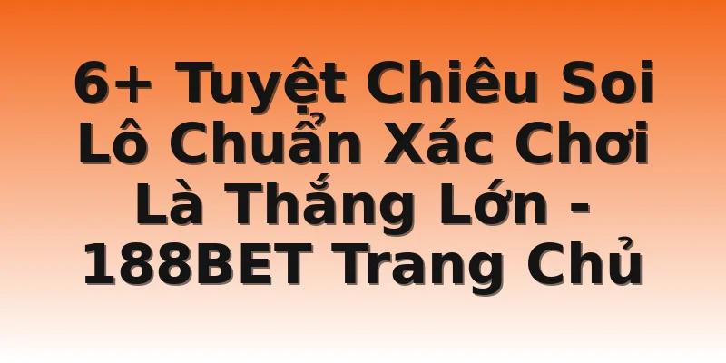 6+ Tuyệt Chiêu Soi Lô Chuẩn Xác Chơi Là Thắng Lớn - 188BET Trang Chủ