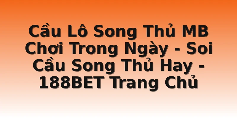 Cầu Lô Song Thủ MB Chơi Trong Ngày - Soi Cầu Song Thủ Hay - 188BET Trang Chủ