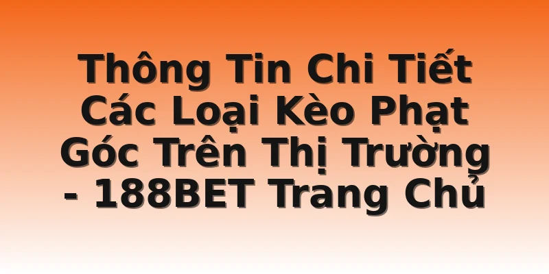 Thông Tin Chi Tiết Các Loại Kèo Phạt Góc Trên Thị Trường - 188BET Trang Chủ