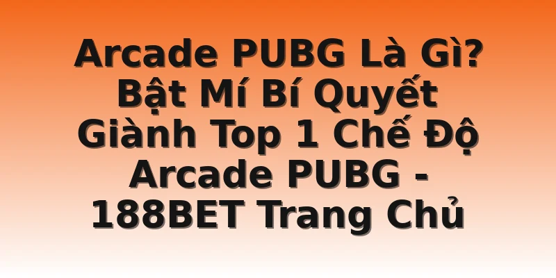 Arcade PUBG Là Gì? Bật Mí Bí Quyết Giành Top 1 Chế Độ Arcade PUBG - 188BET Trang Chủ