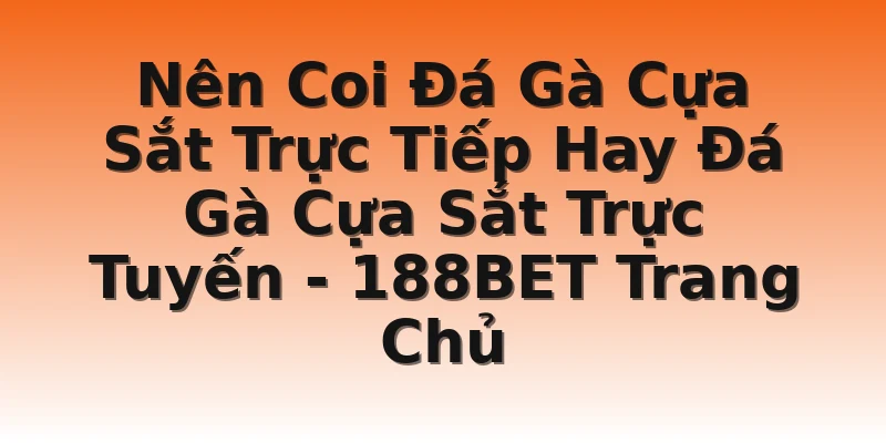 Nên Coi Đá Gà Cựa Sắt Trực Tiếp Hay Đá Gà Cựa Sắt Trực Tuyến - 188BET Trang Chủ