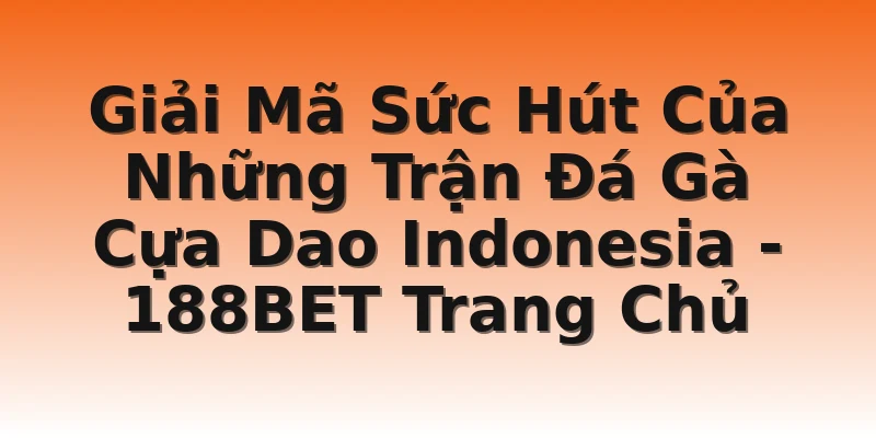 Giải Mã Sức Hút Của Những Trận Đá Gà Cựa Dao Indonesia - 188BET Trang Chủ
