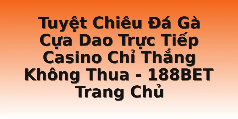 Tuyệt Chiêu Đá Gà Cựa Dao Trực Tiếp Casino Chỉ Thắng Không Thua - 188BET Trang Chủ